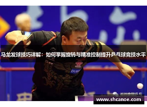 马龙发球技巧详解：如何掌握旋转与精准控制提升乒乓球竞技水平