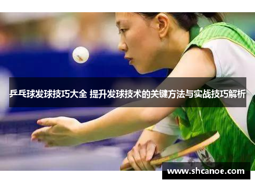 乒乓球发球技巧大全 提升发球技术的关键方法与实战技巧解析