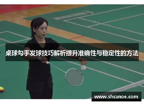 桌球勾手发球技巧解析提升准确性与稳定性的方法