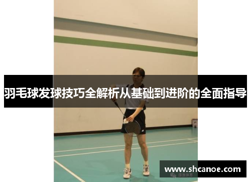 羽毛球发球技巧全解析从基础到进阶的全面指导