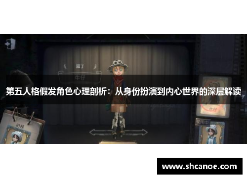 第五人格假发角色心理剖析：从身份扮演到内心世界的深层解读