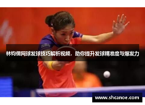 林钧儒网球发球技巧解析视频，助你提升发球精准度与爆发力