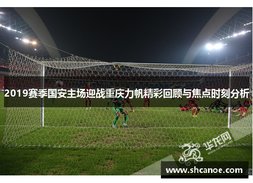 2019赛季国安主场迎战重庆力帆精彩回顾与焦点时刻分析