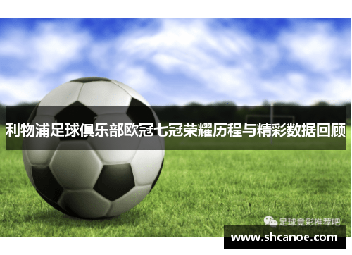 利物浦足球俱乐部欧冠七冠荣耀历程与精彩数据回顾