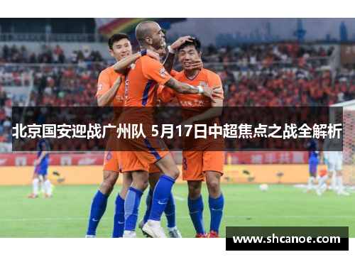 北京国安迎战广州队 5月17日中超焦点之战全解析