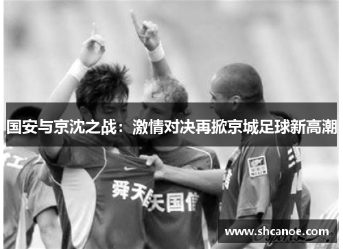 国安与京沈之战：激情对决再掀京城足球新高潮